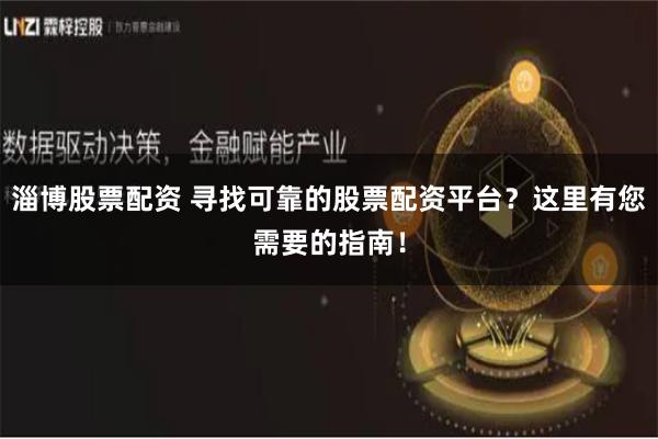 淄博股票配资 寻找可靠的股票配资平台？这里有您需要的指南！